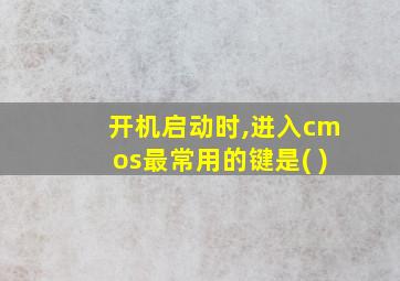 开机启动时,进入cmos最常用的键是( )